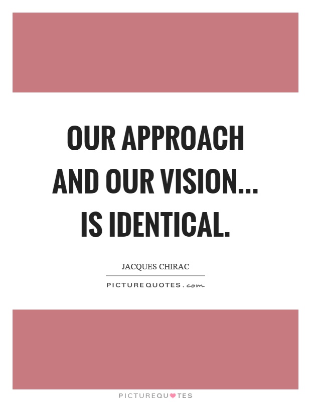 Our approach and our vision... is identical Picture Quote #1