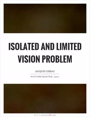 Isolated and limited vision problem Picture Quote #1