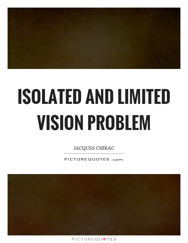 Isolated and limited vision problem Picture Quote #1