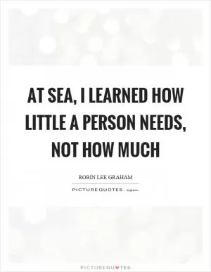 At sea, I learned how little a person needs, not how much Picture Quote #1