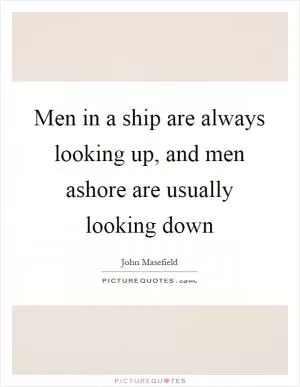 Men in a ship are always looking up, and men ashore are usually looking down Picture Quote #1