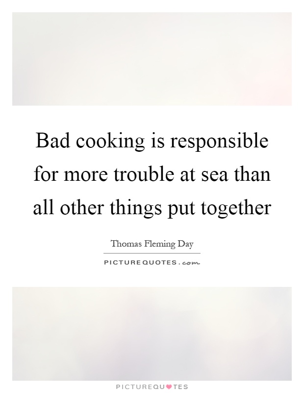 Bad cooking is responsible for more trouble at sea than all other things put together Picture Quote #1