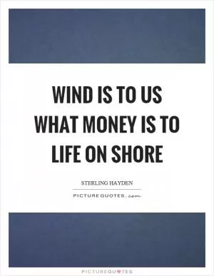 Wind is to us what money is to life on shore Picture Quote #1