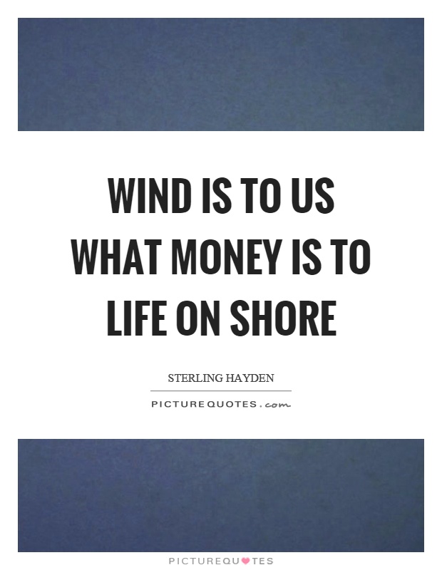Wind is to us what money is to life on shore Picture Quote #1