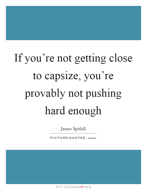If you're not getting close to capsize, you're provably not pushing hard enough Picture Quote #1