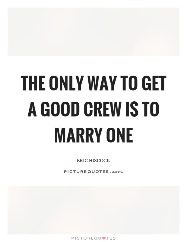 The only way to get a good crew is to marry one Picture Quote #1