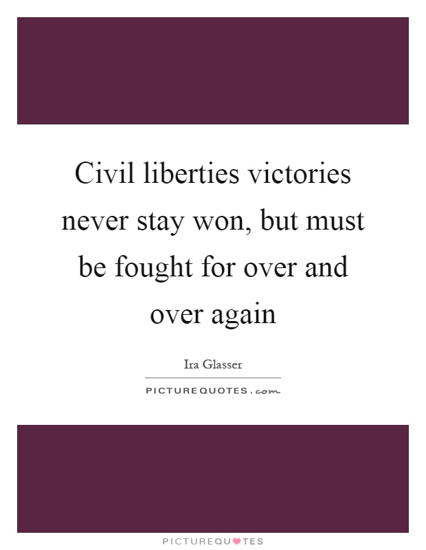 Civil liberties victories never stay won, but must be fought for over and over again Picture Quote #1