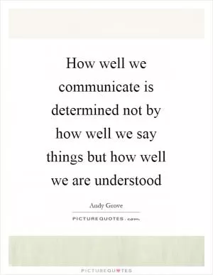 How well we communicate is determined not by how well we say things but how well we are understood Picture Quote #1