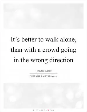 It’s better to walk alone, than with a crowd going in the wrong direction Picture Quote #1