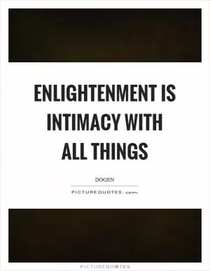 Enlightenment is intimacy with all things Picture Quote #1