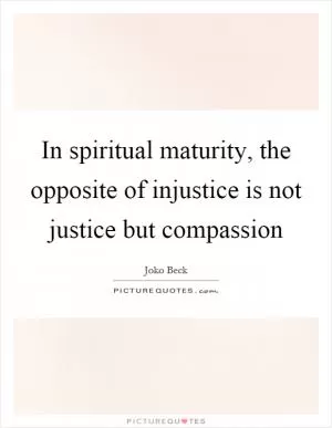 In spiritual maturity, the opposite of injustice is not justice but compassion Picture Quote #1