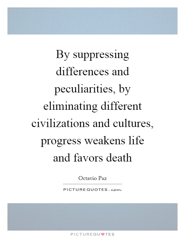 By suppressing differences and peculiarities, by eliminating different civilizations and cultures, progress weakens life and favors death Picture Quote #1