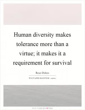 Human diversity makes tolerance more than a virtue; it makes it a requirement for survival Picture Quote #1