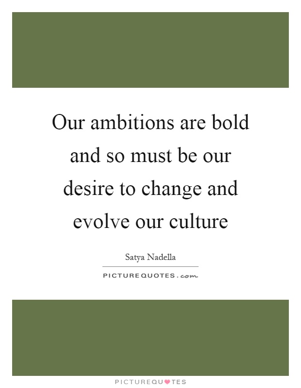 Our ambitions are bold and so must be our desire to change and evolve our culture Picture Quote #1