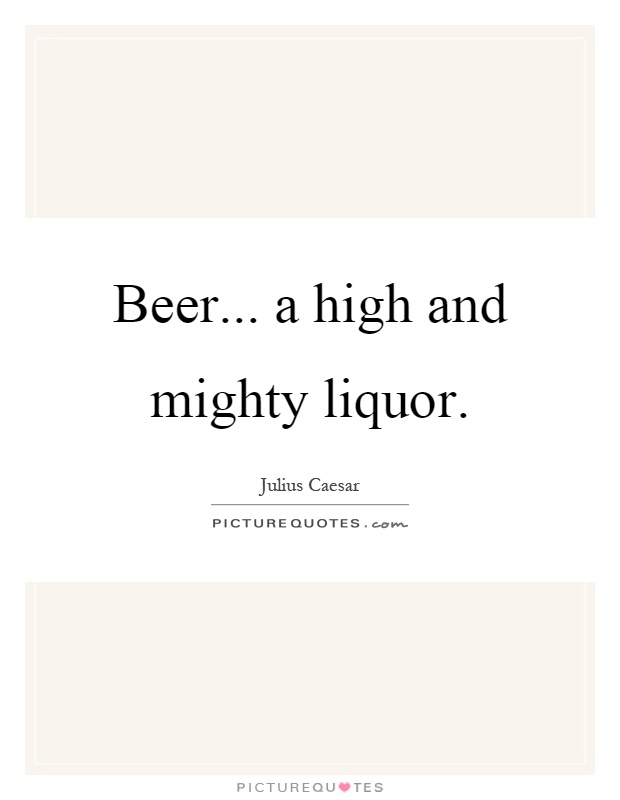 Beer... a high and mighty liquor Picture Quote #1