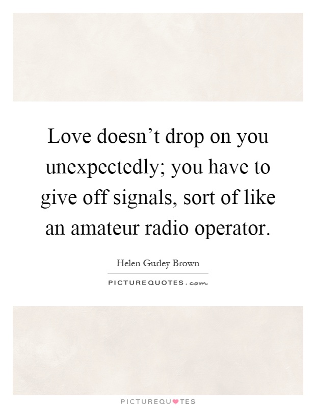 Love doesn't drop on you unexpectedly; you have to give off signals, sort of like an amateur radio operator Picture Quote #1
