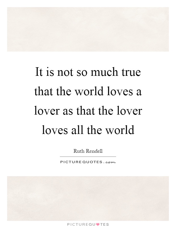 It is not so much true that the world loves a lover as that the lover loves all the world Picture Quote #1