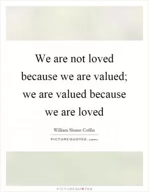 We are not loved because we are valued; we are valued because we are loved Picture Quote #1