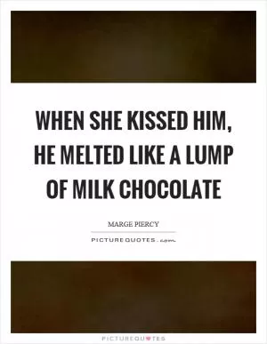When she kissed him, he melted like a lump of milk chocolate Picture Quote #1