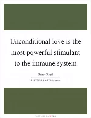 Unconditional love is the most powerful stimulant to the immune system Picture Quote #1