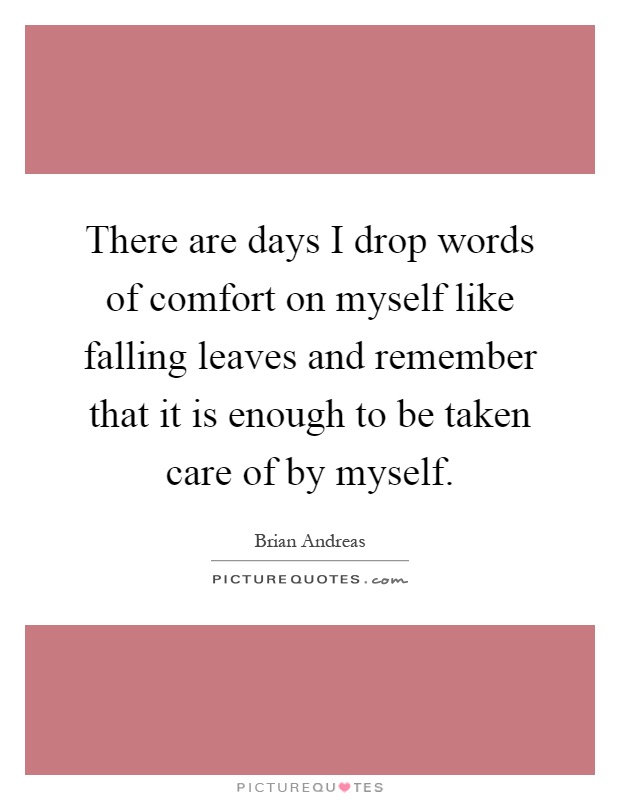 There are days I drop words of comfort on myself like falling leaves and remember that it is enough to be taken care of by myself Picture Quote #1
