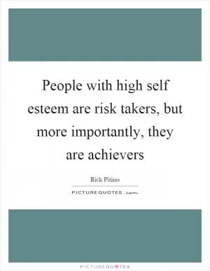People with high self esteem are risk takers, but more importantly, they are achievers Picture Quote #1