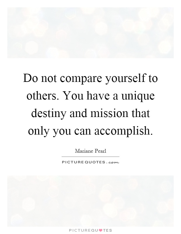 Do not compare yourself to others. You have a unique destiny and mission that only you can accomplish Picture Quote #1