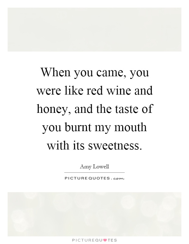 When you came, you were like red wine and honey, and the taste of you burnt my mouth with its sweetness Picture Quote #1