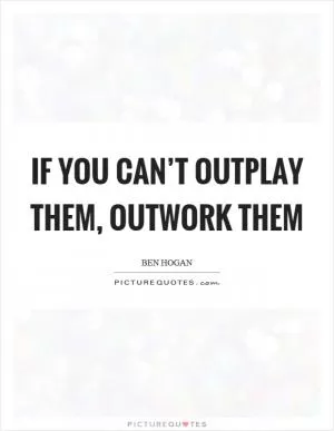 If you can’t outplay them, outwork them Picture Quote #1