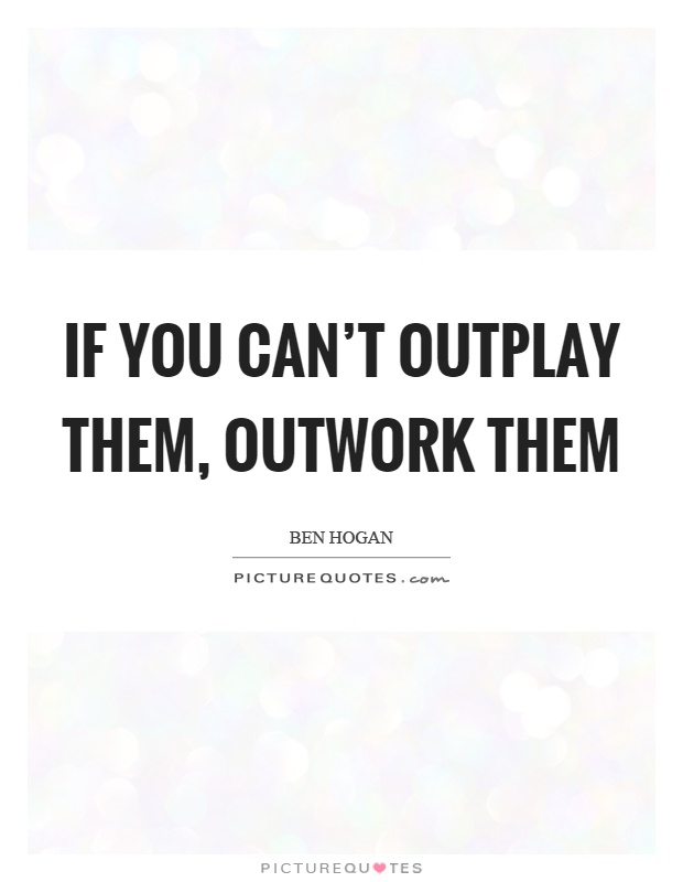 If you can't outplay them, outwork them Picture Quote #1