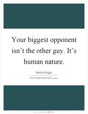Your biggest opponent isn’t the other guy. It’s human nature Picture Quote #1