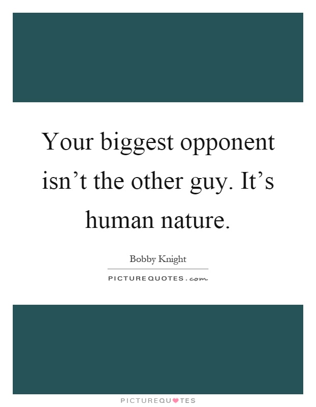 Your biggest opponent isn't the other guy. It's human nature Picture Quote #1