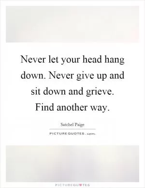 Never let your head hang down. Never give up and sit down and grieve. Find another way Picture Quote #1