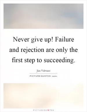 Never give up! Failure and rejection are only the first step to succeeding Picture Quote #1