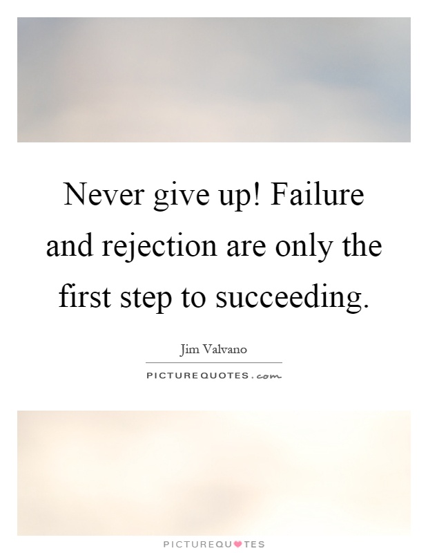 Never give up! Failure and rejection are only the first step to succeeding Picture Quote #1