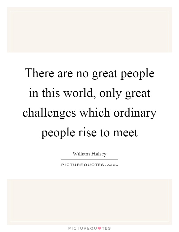 There are no great people in this world, only great challenges which ordinary people rise to meet Picture Quote #1