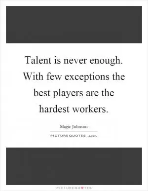 Talent is never enough. With few exceptions the best players are the hardest workers Picture Quote #1
