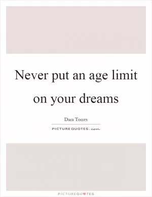 Never put an age limit on your dreams Picture Quote #1