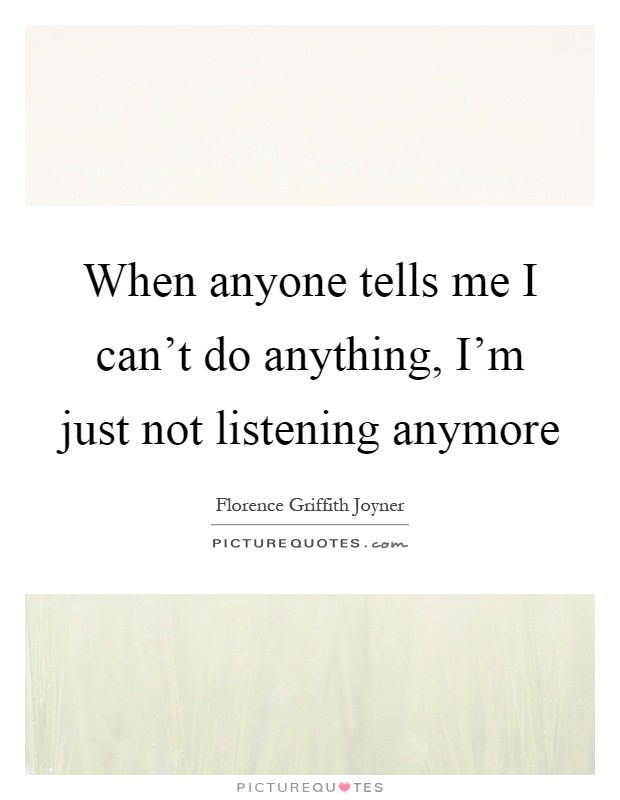 When anyone tells me I can't do anything, I'm just not listening anymore Picture Quote #1