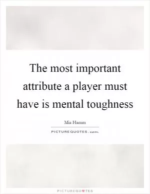 The most important attribute a player must have is mental toughness Picture Quote #1