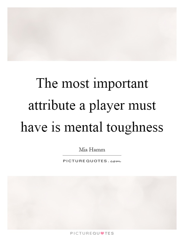 The most important attribute a player must have is mental toughness Picture Quote #1