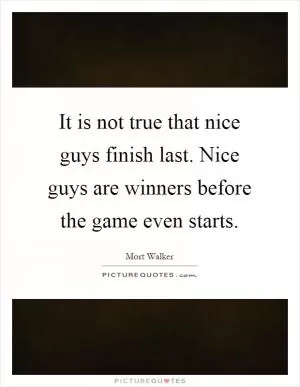 It is not true that nice guys finish last. Nice guys are winners before the game even starts Picture Quote #1