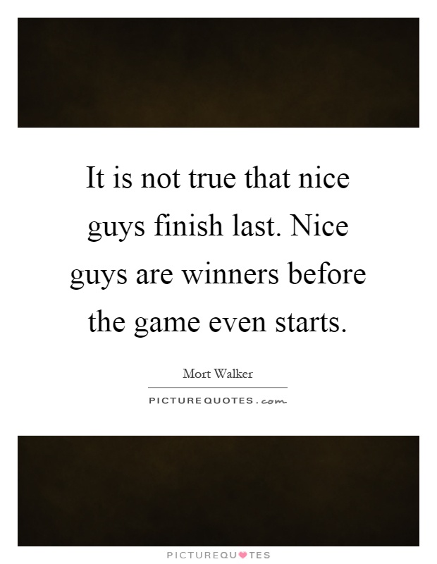 It is not true that nice guys finish last. Nice guys are winners before the game even starts Picture Quote #1