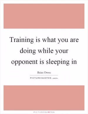 Training is what you are doing while your opponent is sleeping in Picture Quote #1