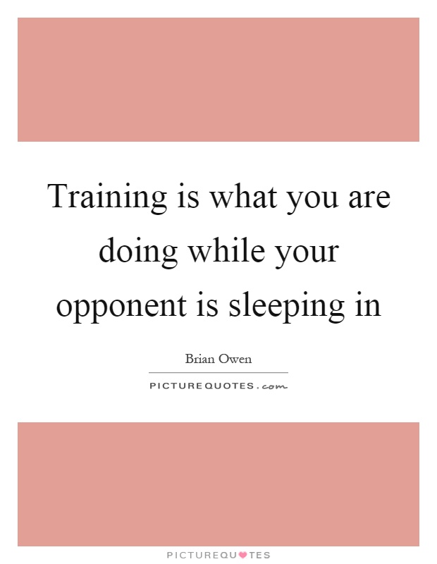Training is what you are doing while your opponent is sleeping in Picture Quote #1