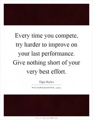 Every time you compete, try harder to improve on your last performance. Give nothing short of your very best effort Picture Quote #1