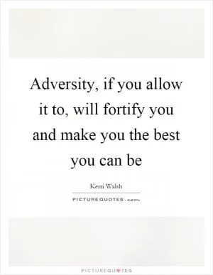 Adversity, if you allow it to, will fortify you and make you the best you can be Picture Quote #1