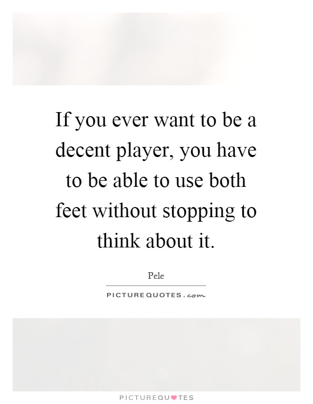 If you ever want to be a decent player, you have to be able to use both feet without stopping to think about it Picture Quote #1