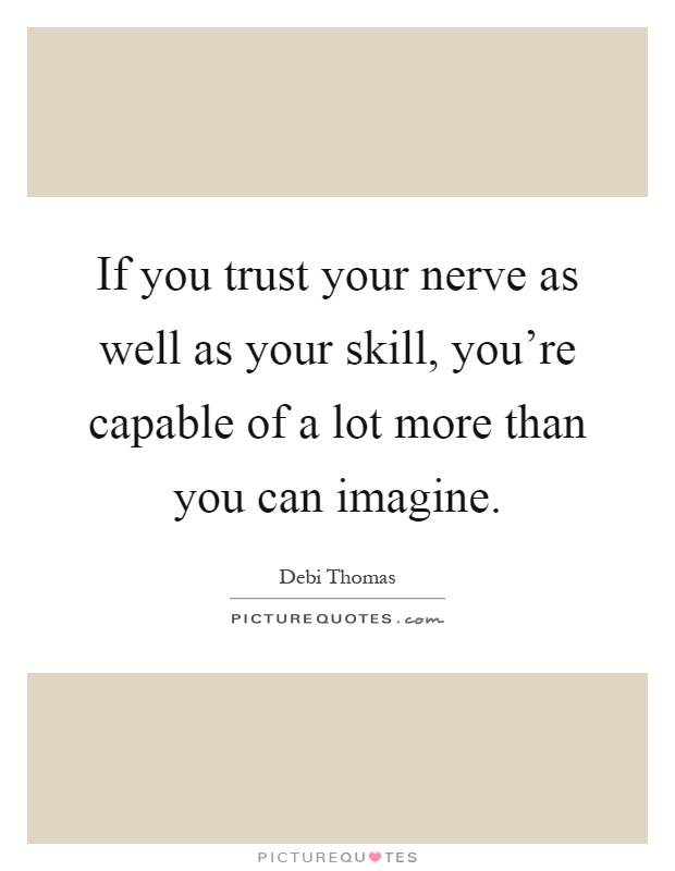 If you trust your nerve as well as your skill, you're capable of a lot more than you can imagine Picture Quote #1