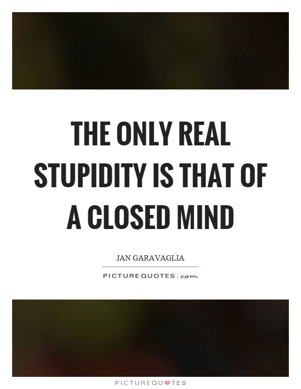 The only real stupidity is that of a closed mind Picture Quote #1